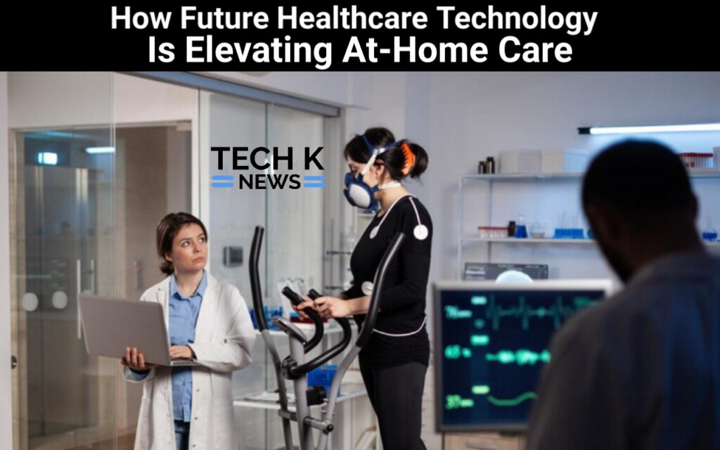 How Future Healthcare Technology Is Elevating At-Home Care
